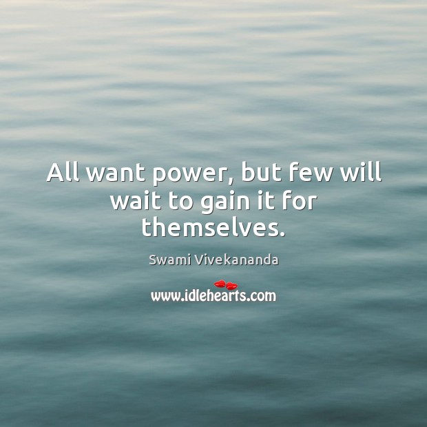 All want power, but few will wait to gain it for themselves. Image