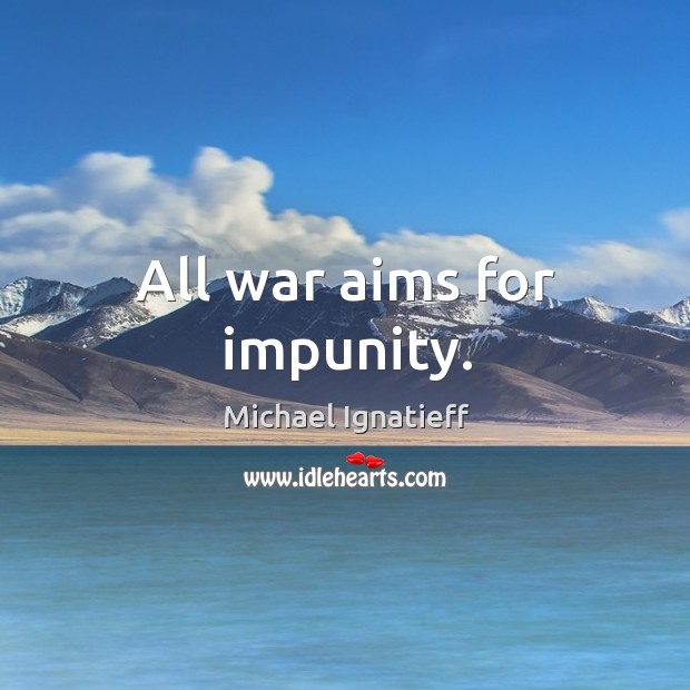 All war aims for impunity. Michael Ignatieff Picture Quote