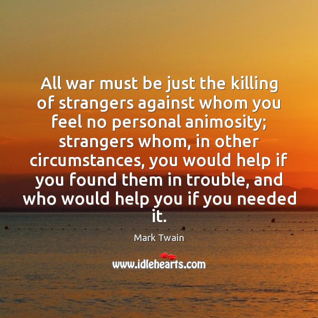 All war must be just the killing of strangers against whom you Mark Twain Picture Quote