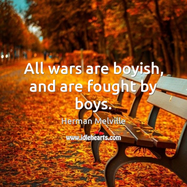 All wars are boyish, and are fought by boys. Herman Melville Picture Quote