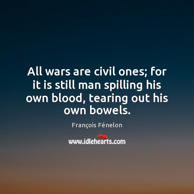 All wars are civil ones; for it is still man spilling his François Fénelon Picture Quote