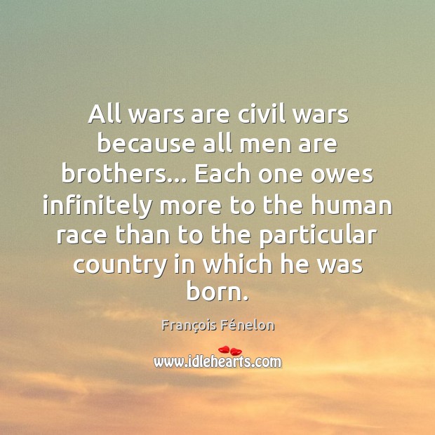 All wars are civil wars because all men are brothers… Each one 