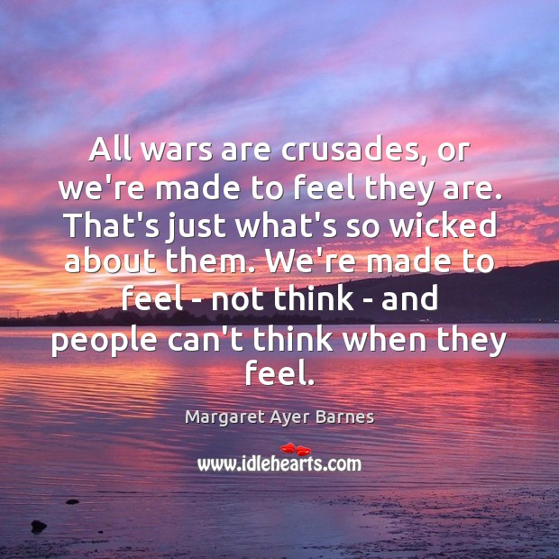 All wars are crusades, or we’re made to feel they are. That’s Margaret Ayer Barnes Picture Quote