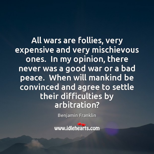 All wars are follies, very expensive and very mischievous ones.  In my Image