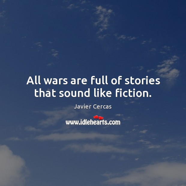 All wars are full of stories that sound like fiction. Javier Cercas Picture Quote
