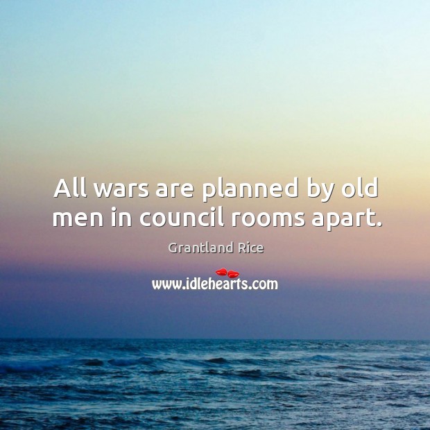All wars are planned by old men in council rooms apart. Grantland Rice Picture Quote