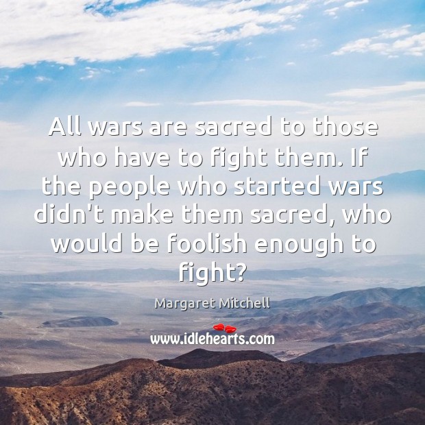 All wars are sacred to those who have to fight them. If Margaret Mitchell Picture Quote