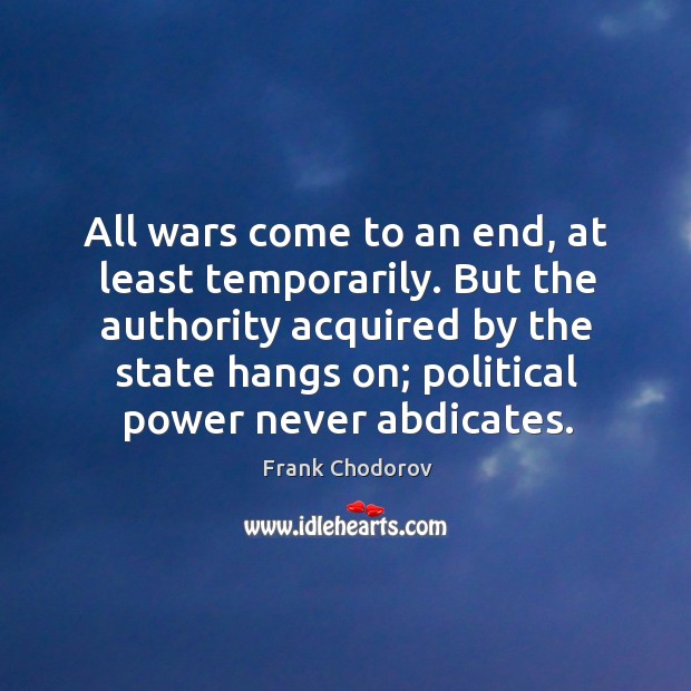 All wars come to an end, at least temporarily. But the authority acquired by the state Image