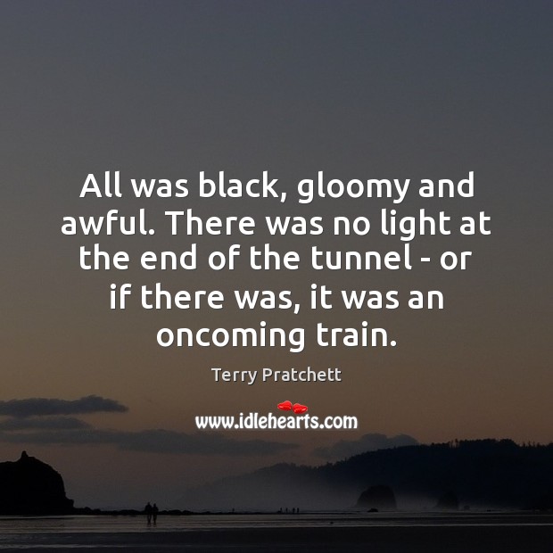 All was black, gloomy and awful. There was no light at the Terry Pratchett Picture Quote