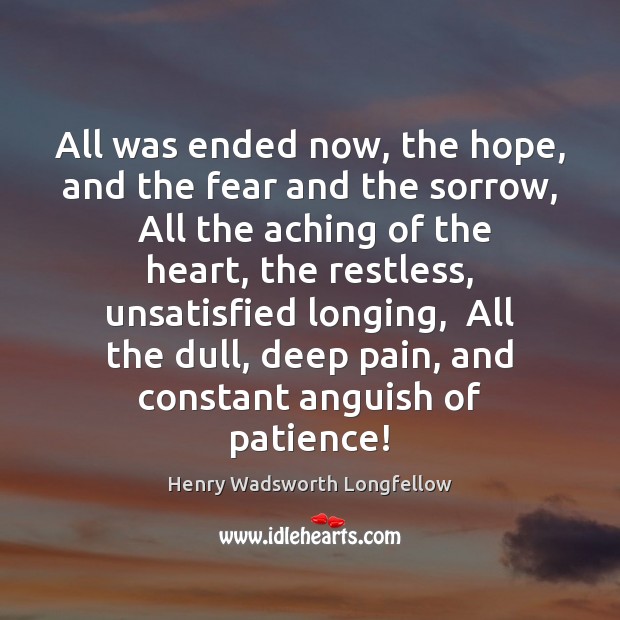 All was ended now, the hope, and the fear and the sorrow, Henry Wadsworth Longfellow Picture Quote