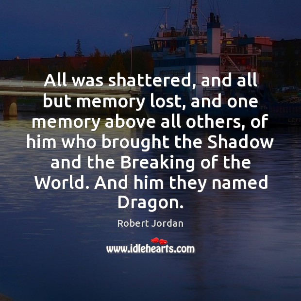 All was shattered, and all but memory lost, and one memory above Robert Jordan Picture Quote
