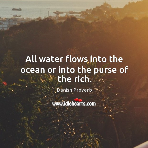 All water flows into the ocean or into the purse of the rich. Danish Proverbs Image