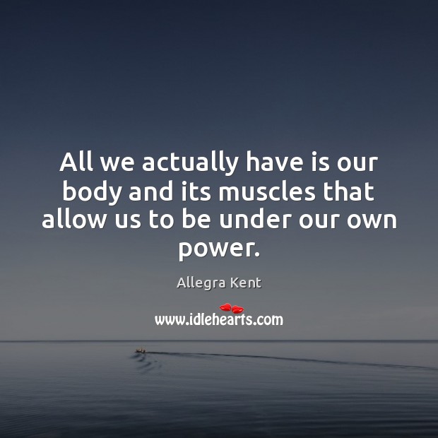 All we actually have is our body and its muscles that allow us to be under our own power. Image