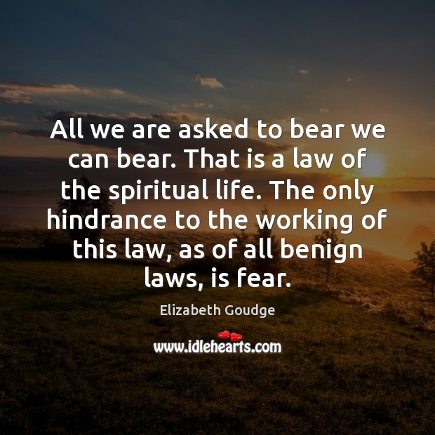 All we are asked to bear we can bear. That is a Elizabeth Goudge Picture Quote