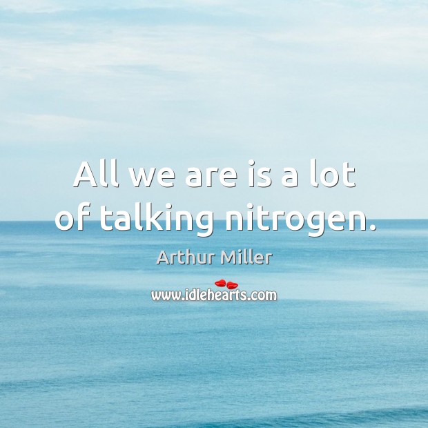 All we are is a lot of talking nitrogen. Arthur Miller Picture Quote