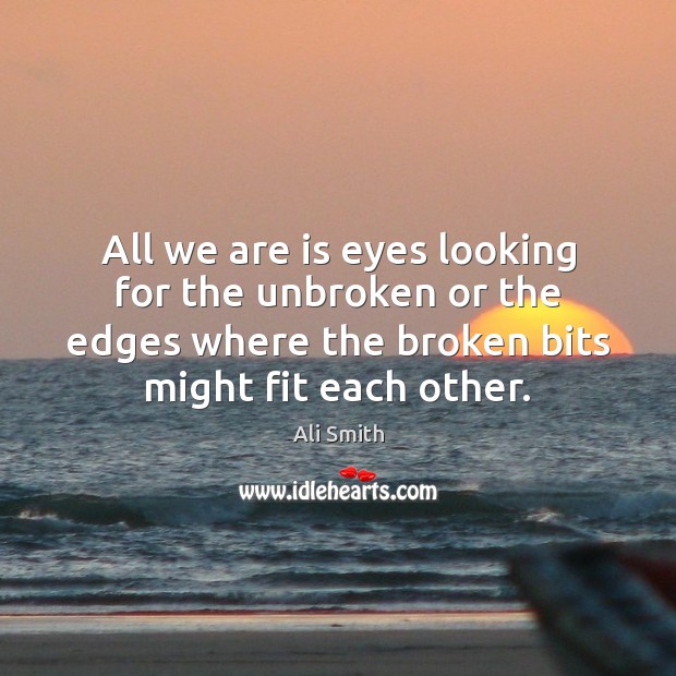 All we are is eyes looking for the unbroken or the edges Ali Smith Picture Quote