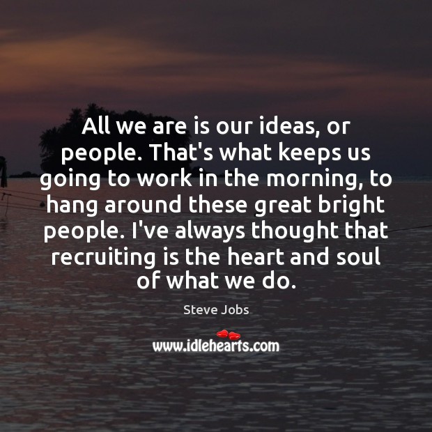All we are is our ideas, or people. That’s what keeps us Steve Jobs Picture Quote