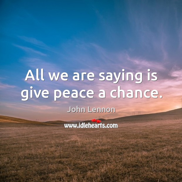 All we are saying is give peace a chance. John Lennon Picture Quote