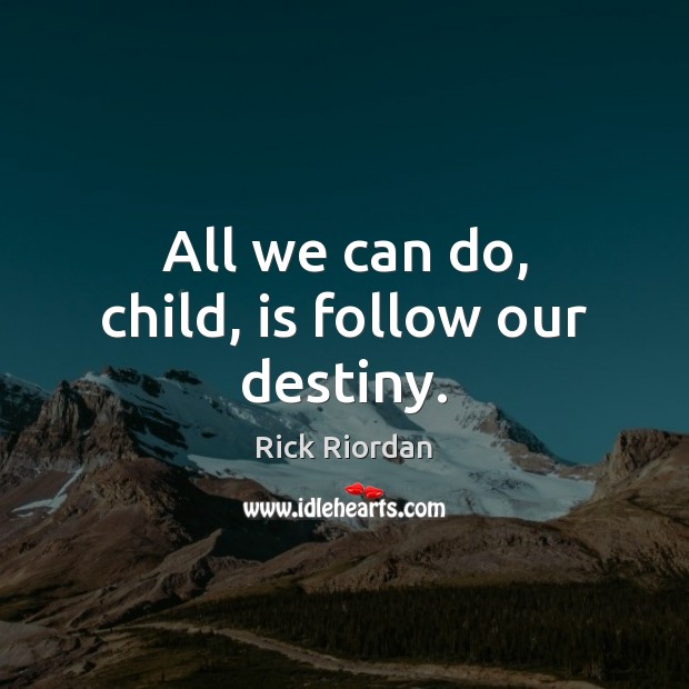 All we can do, child, is follow our destiny. Image