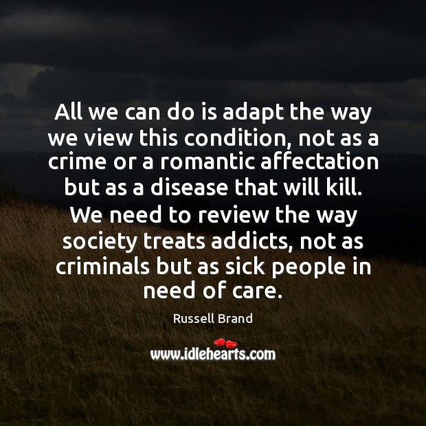 All we can do is adapt the way we view this condition, Russell Brand Picture Quote