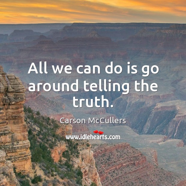 All we can do is go around telling the truth. Carson McCullers Picture Quote