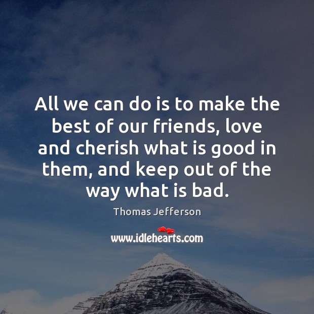 All we can do is to make the best of our friends, Thomas Jefferson Picture Quote
