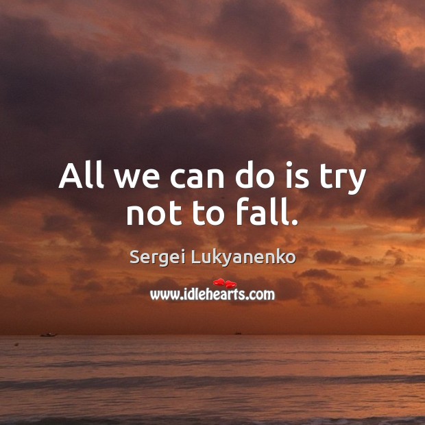 All we can do is try not to fall. Sergei Lukyanenko Picture Quote