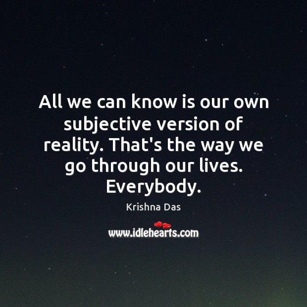 All we can know is our own subjective version of reality. That’s Krishna Das Picture Quote