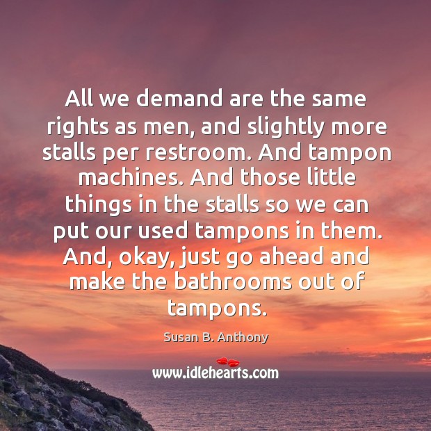 All we demand are the same rights as men, and slightly more Susan B. Anthony Picture Quote