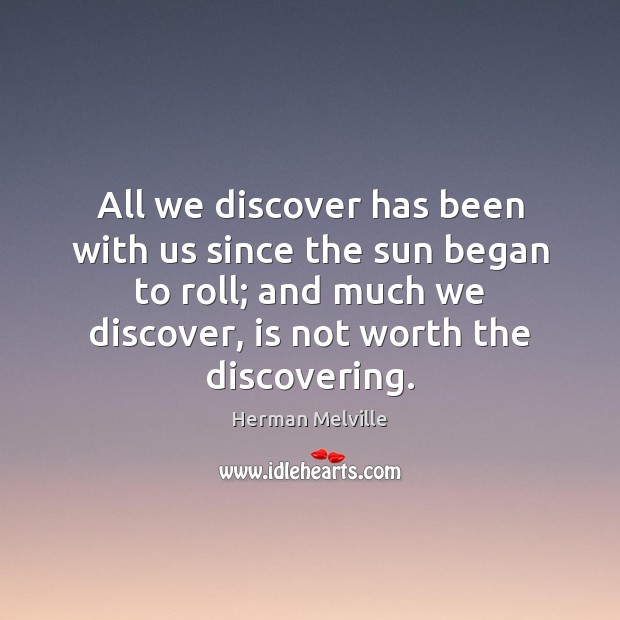 All we discover has been with us since the sun began to Image