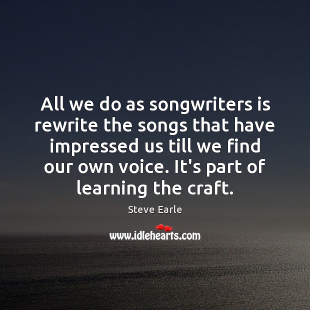 All we do as songwriters is rewrite the songs that have impressed Steve Earle Picture Quote