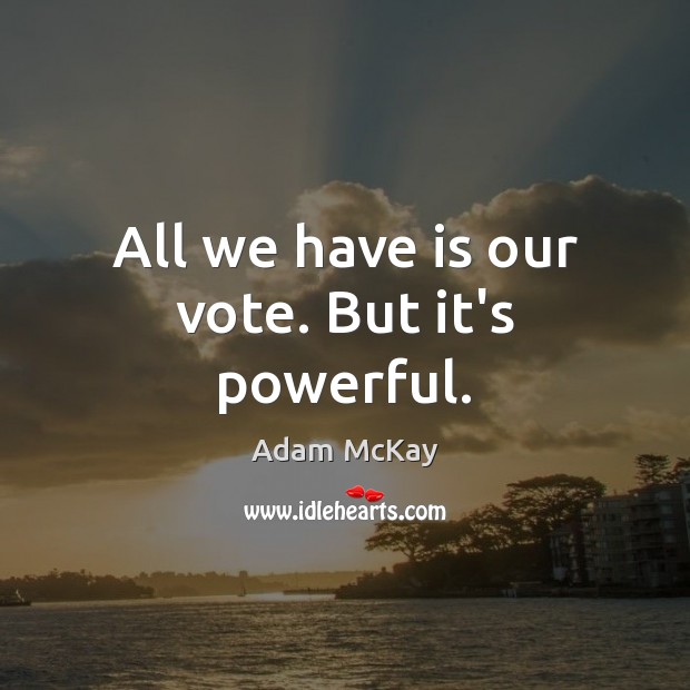 All we have is our vote. But it’s powerful. Adam McKay Picture Quote
