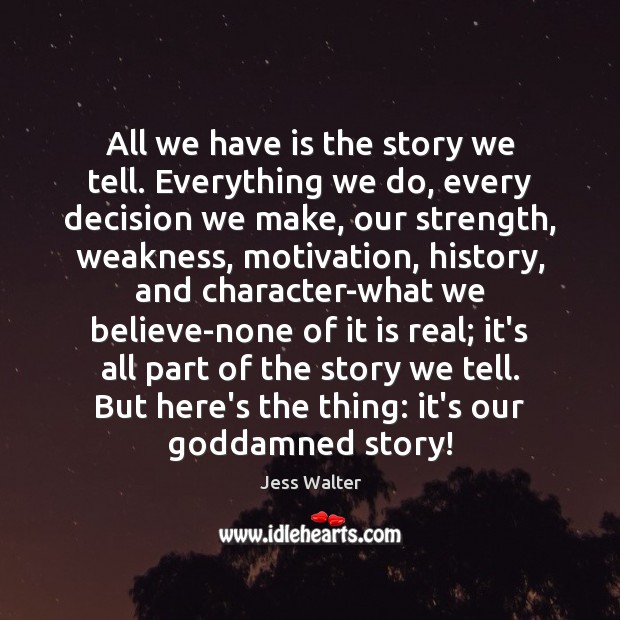 All we have is the story we tell. Everything we do, every Image