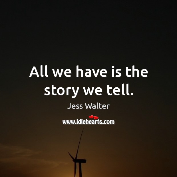 All we have is the story we tell. Image