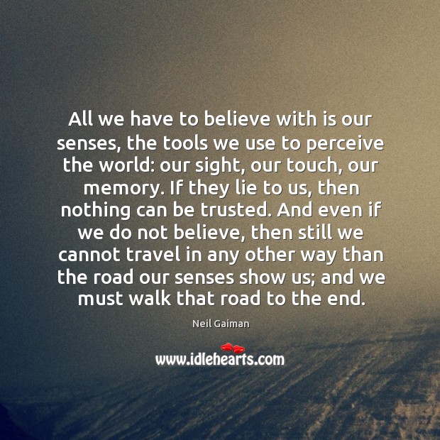 All we have to believe with is our senses, the tools we use to perceive the world: Neil Gaiman Picture Quote