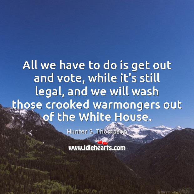 All we have to do is get out and vote, while it’s Hunter S. Thompson Picture Quote