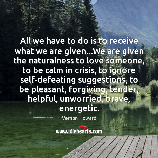 All we have to do is to receive what we are given… Vernon Howard Picture Quote