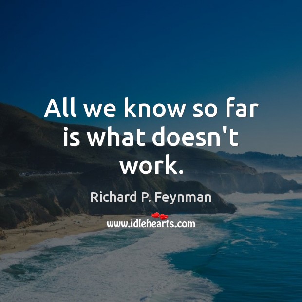 All we know so far is what doesn’t work. Richard P. Feynman Picture Quote