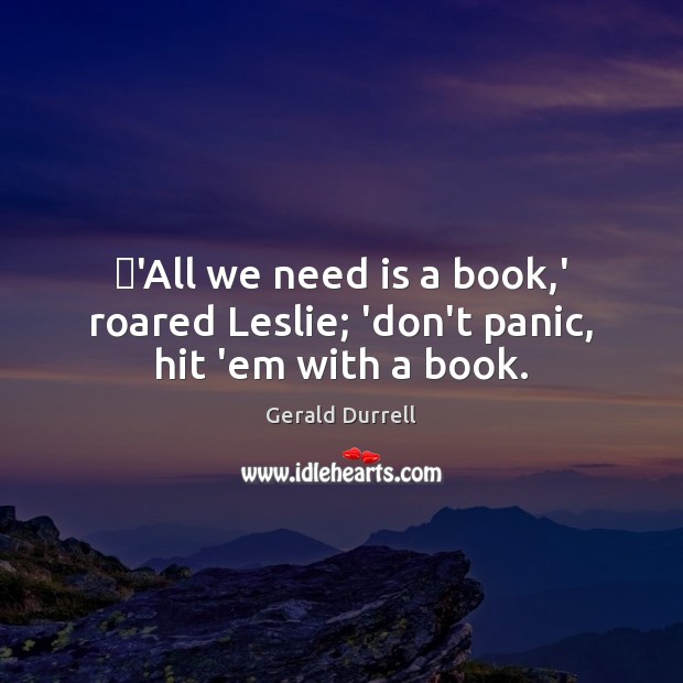 ‎’All we need is a book,’ roared Leslie; ‘don’t panic, hit ’em with a book. Gerald Durrell Picture Quote