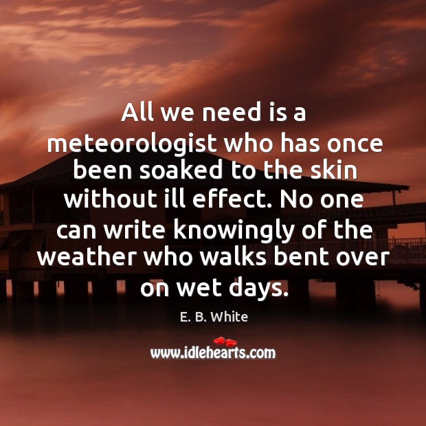 All we need is a meteorologist who has once been soaked to the skin without ill effect. E. B. White Picture Quote