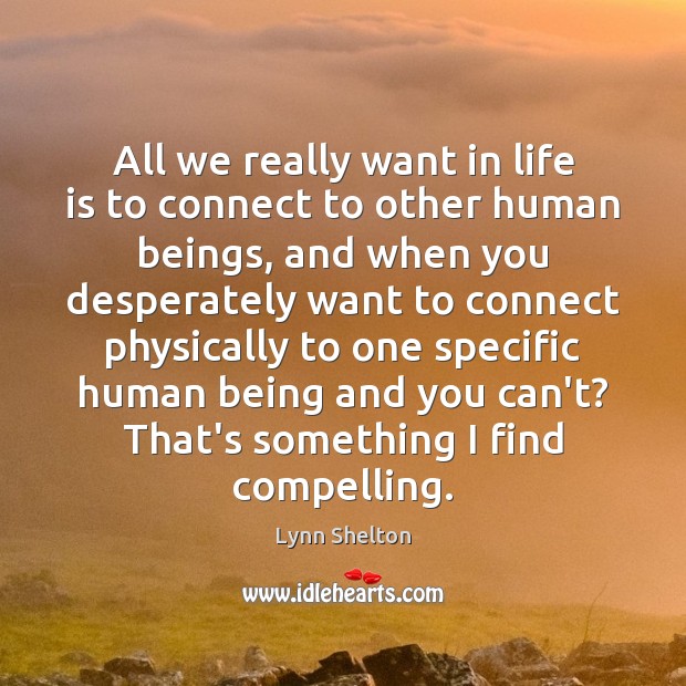 All we really want in life is to connect to other human Lynn Shelton Picture Quote