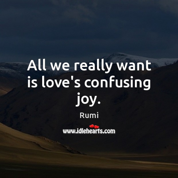 All we really want is love’s confusing joy. Rumi Picture Quote
