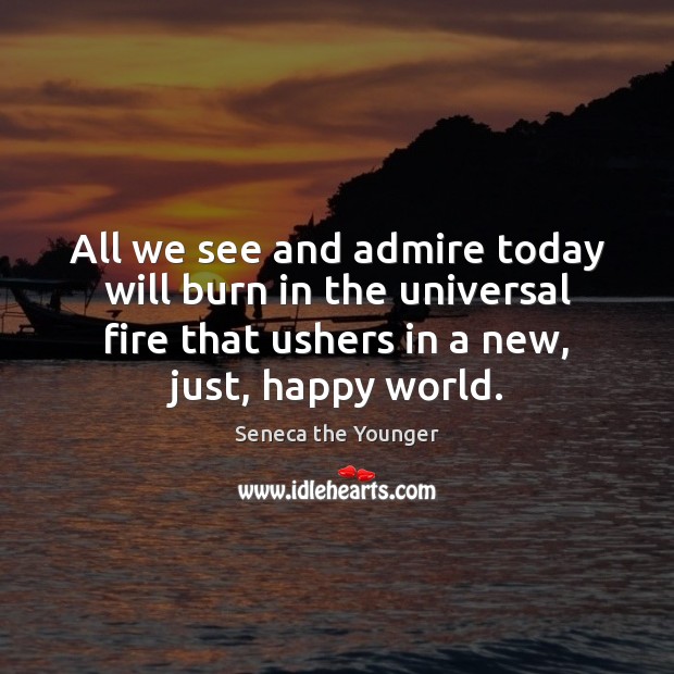 All we see and admire today will burn in the universal fire Seneca the Younger Picture Quote