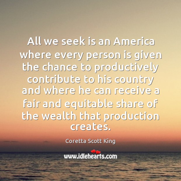 All we seek is an America where every person is given the Coretta Scott King Picture Quote
