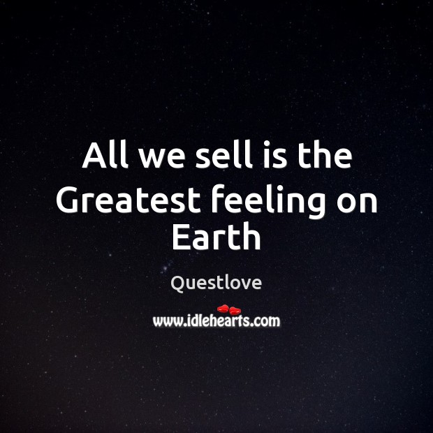 All we sell is the Greatest feeling on Earth Questlove Picture Quote