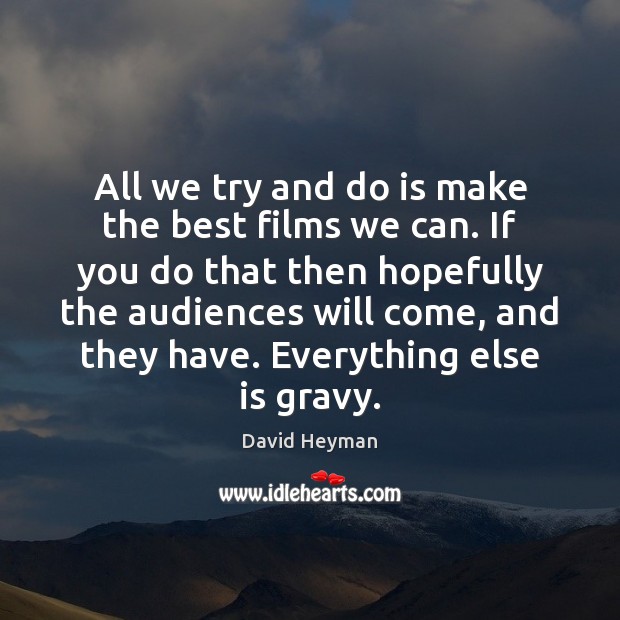 All we try and do is make the best films we can. Image