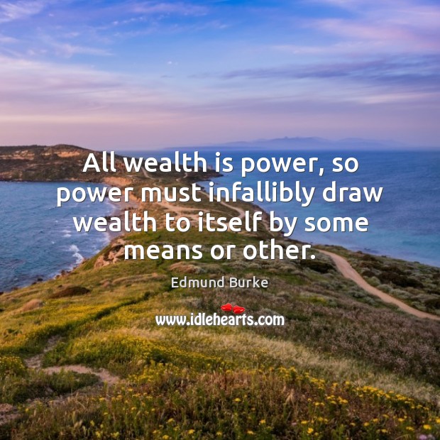All wealth is power, so power must infallibly draw wealth to itself Wealth Quotes Image