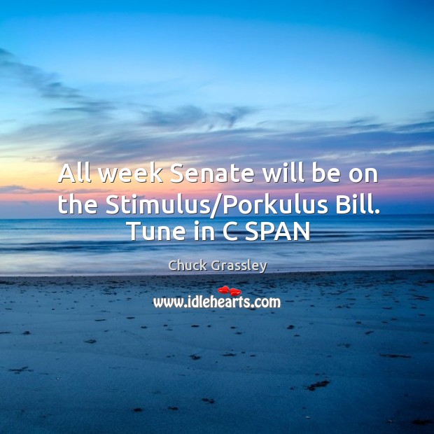 All week Senate will be on the Stimulus/Porkulus Bill. Tune in C SPAN Chuck Grassley Picture Quote