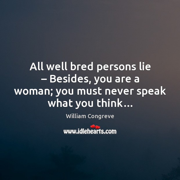 All well bred persons lie – Besides, you are a woman; you must William Congreve Picture Quote