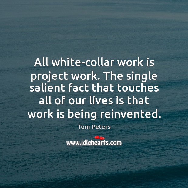 All white-collar work is project work. The single salient fact that touches Tom Peters Picture Quote